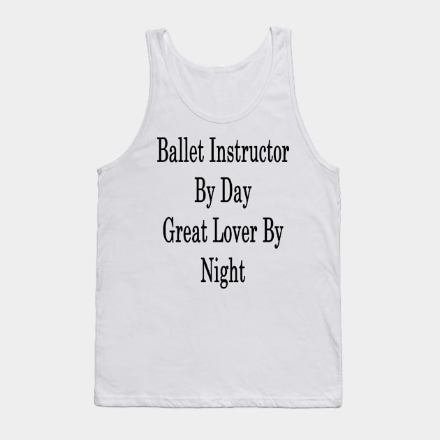 Ballet Instructor By Day Great Lover By Night Tank Top by supernova23